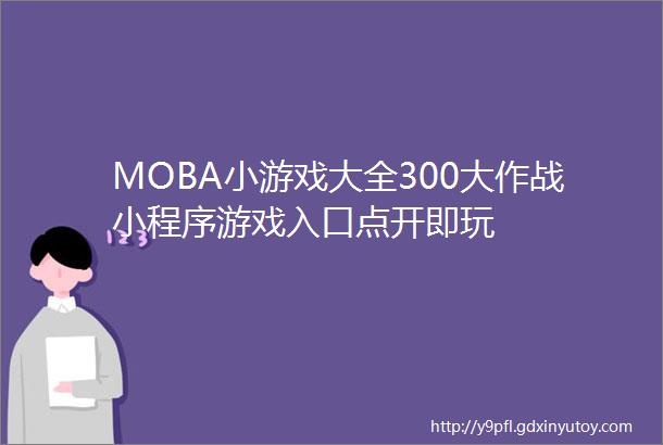 MOBA小游戏大全300大作战小程序游戏入口点开即玩